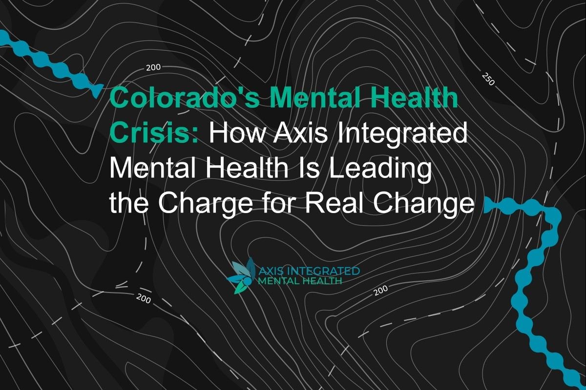 Colorado's Mental Health Crisis: How Axis Integrated Mental Health Is Leading the Charge for Real Change