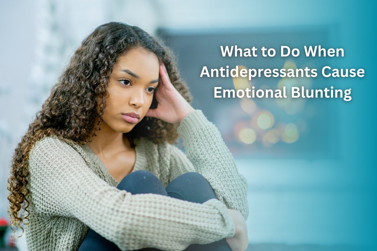 What to Do When Antidepressants Cause Emotional Blunting