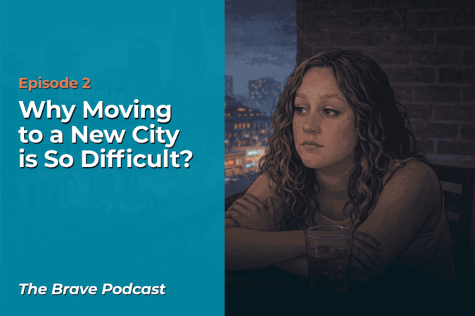 The Brave Podcast - Episode 2 - Why Moving to a New City is So Difficult?