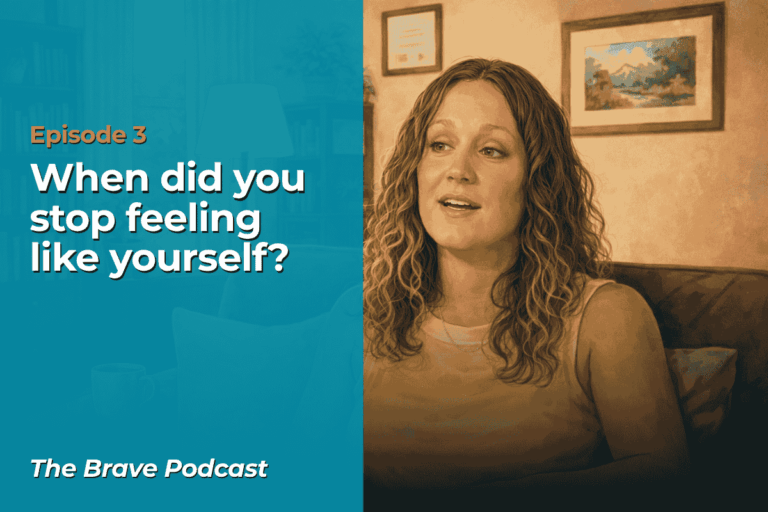 The Brave Podcast – Episode 3 – When did you stop feeling like yourself? The Brave Podcast - Episode 3 - When did you stop feeling like yourself?